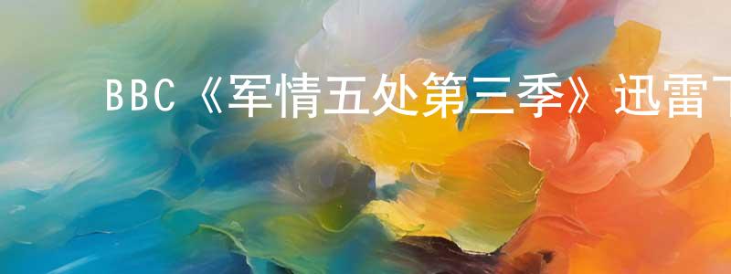 鲍银凤发布BBC《军情五处第三季》迅雷下载/在线观看/百度云-犯罪/历史载-美剧天堂